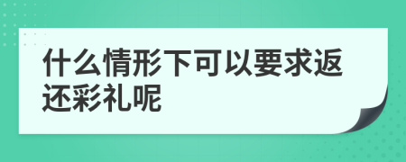 什么情形下可以要求返还彩礼呢