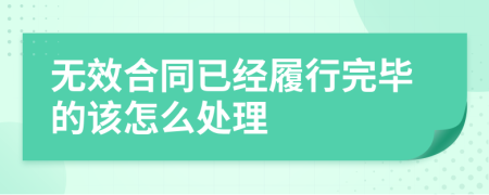 无效合同已经履行完毕的该怎么处理