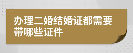 办理二婚结婚证都需要带哪些证件