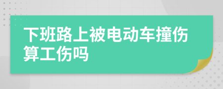 下班路上被电动车撞伤算工伤吗