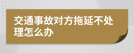 交通事故对方拖延不处理怎么办