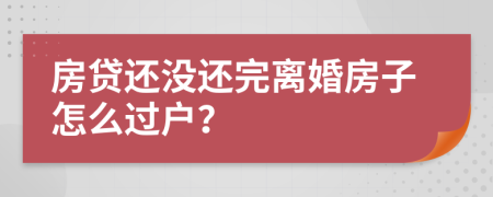 房贷还没还完离婚房子怎么过户？