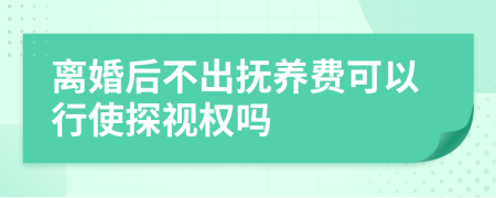 离婚后不出抚养费可以行使探视权吗