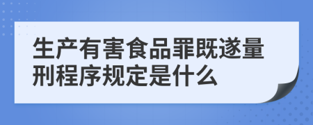 生产有害食品罪既遂量刑程序规定是什么