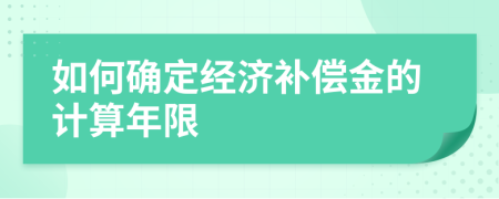 如何确定经济补偿金的计算年限