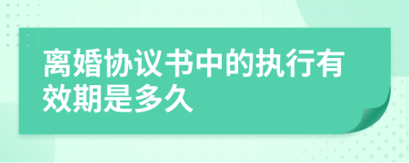离婚协议书中的执行有效期是多久