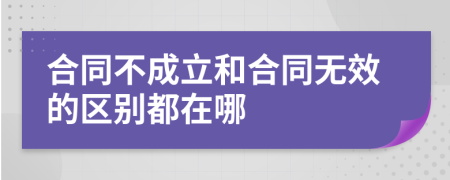 合同不成立和合同无效的区别都在哪