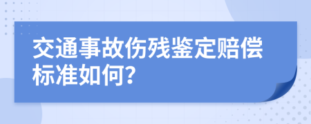 交通事故伤残鉴定赔偿标准如何？