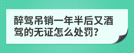 醉驾吊销一年半后又酒驾的无证怎么处罚？