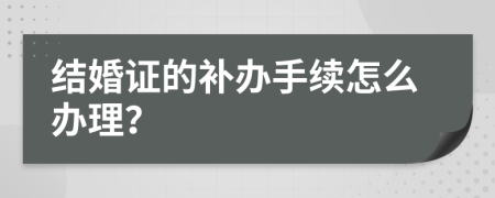 结婚证的补办手续怎么办理？