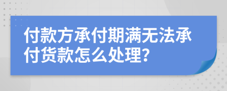 付款方承付期满无法承付货款怎么处理？