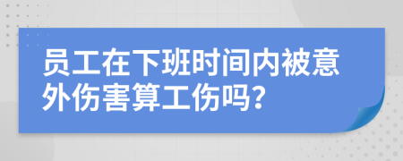 员工在下班时间内被意外伤害算工伤吗？