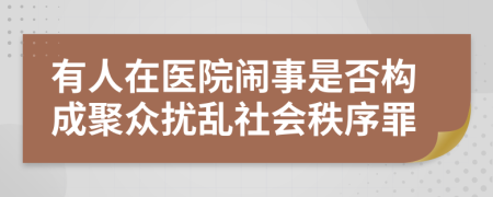 有人在医院闹事是否构成聚众扰乱社会秩序罪