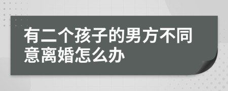 有二个孩子的男方不同意离婚怎么办