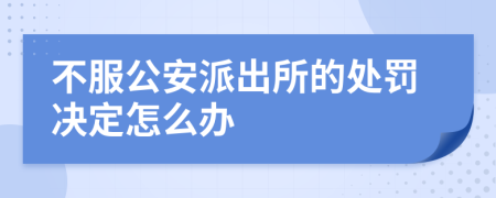 不服公安派出所的处罚决定怎么办