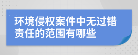 环境侵权案件中无过错责任的范围有哪些