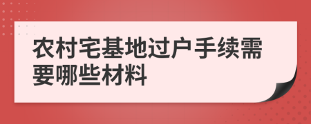 农村宅基地过户手续需要哪些材料