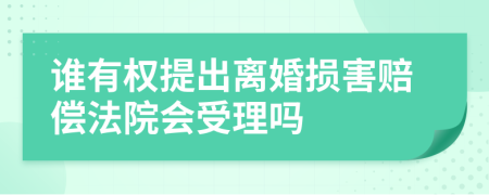 谁有权提出离婚损害赔偿法院会受理吗