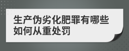 生产伪劣化肥罪有哪些如何从重处罚