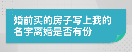 婚前买的房子写上我的名字离婚是否有份