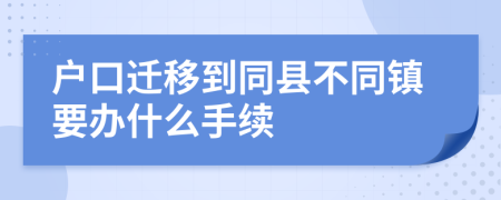 户口迁移到同县不同镇要办什么手续