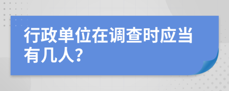 行政单位在调查时应当有几人？