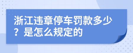 浙江违章停车罚款多少？是怎么规定的