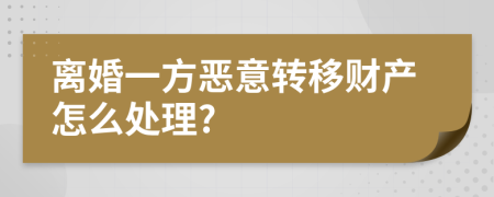 离婚一方恶意转移财产怎么处理?