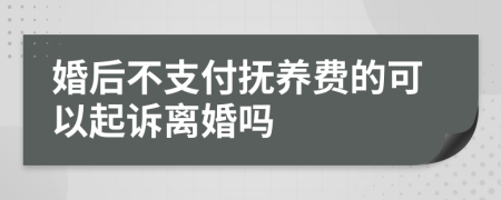 婚后不支付抚养费的可以起诉离婚吗