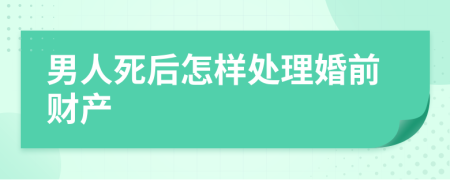 男人死后怎样处理婚前财产