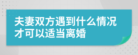 夫妻双方遇到什么情况才可以适当离婚