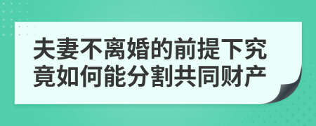 夫妻不离婚的前提下究竟如何能分割共同财产