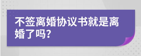 不签离婚协议书就是离婚了吗？