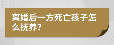 离婚后一方死亡孩子怎么抚养？