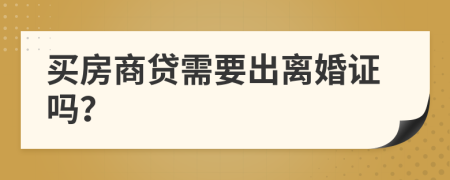 买房商贷需要出离婚证吗？