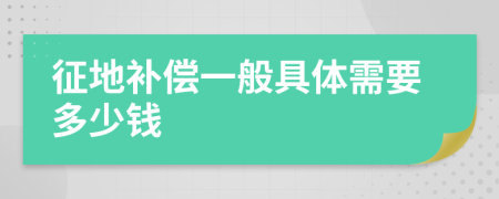 征地补偿一般具体需要多少钱