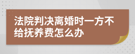 法院判决离婚时一方不给抚养费怎么办