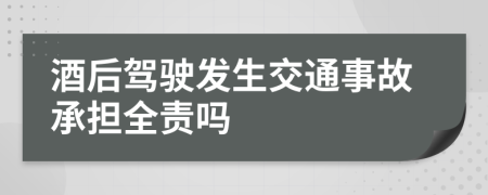 酒后驾驶发生交通事故承担全责吗