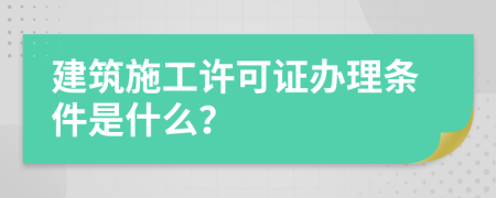 建筑施工许可证办理条件是什么？