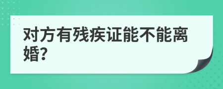 对方有残疾证能不能离婚？