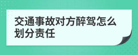 交通事故对方醉驾怎么划分责任