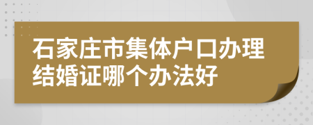 石家庄市集体户口办理结婚证哪个办法好