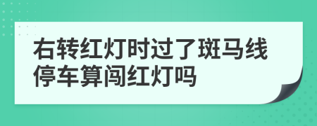 右转红灯时过了斑马线停车算闯红灯吗