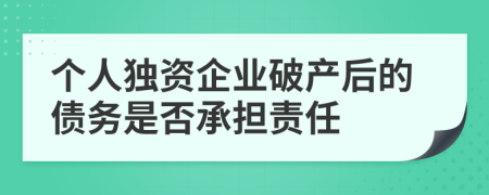 个人独资企业破产后的债务是否承担责任