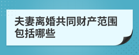 夫妻离婚共同财产范围包括哪些