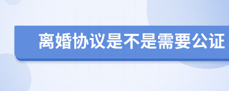 离婚协议是不是需要公证