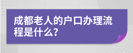 成都老人的户口办理流程是什么？