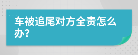 车被追尾对方全责怎么办？