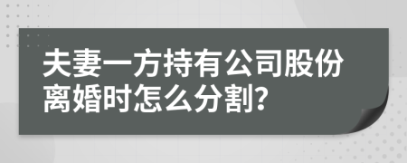 夫妻一方持有公司股份离婚时怎么分割？