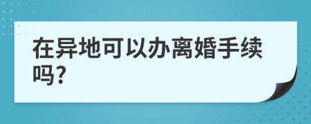 在异地可以办离婚手续吗?